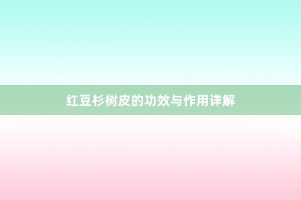 红豆杉树皮的功效与作用详解