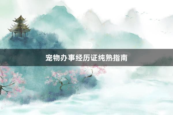 宠物办事经历证纯熟指南